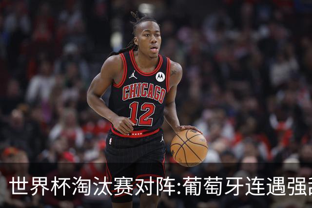 世界杯淘汰赛对阵:葡萄牙连遇强敌 阿根廷轻松