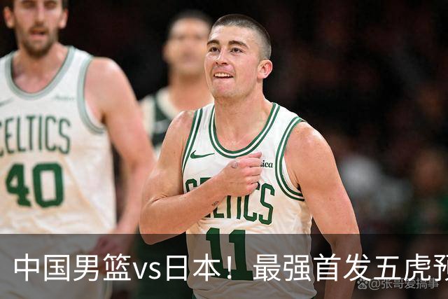 中国男篮vs日本！最强首发五虎预测：郭士强大变阵，三新星领衔