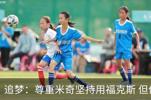 追梦：尊重米奇坚持用福克斯 但他需要根据实时情况做出调整！